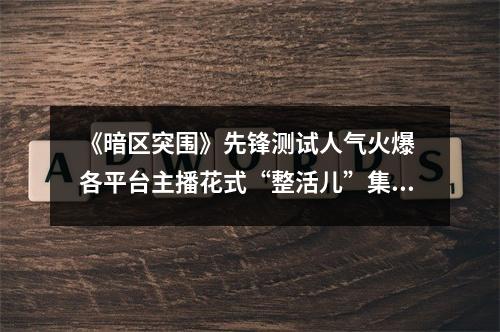 《暗区突围》先锋测试人气火爆 各平台主播花式“整活儿”集锦