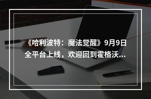 《哈利波特：魔法觉醒》9月9日全平台上线，欢迎回到霍格沃茨