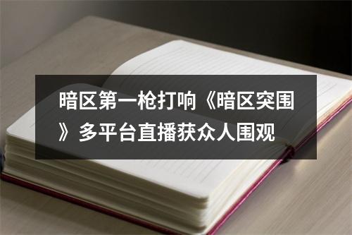 暗区第一枪打响《暗区突围》多平台直播获众人围观