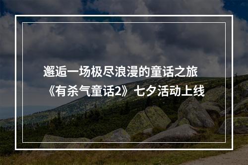 邂逅一场极尽浪漫的童话之旅 《有杀气童话2》七夕活动上线