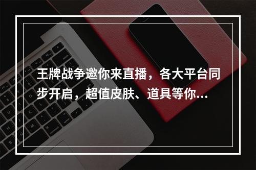 王牌战争邀你来直播，各大平台同步开启，超值皮肤、道具等你拿