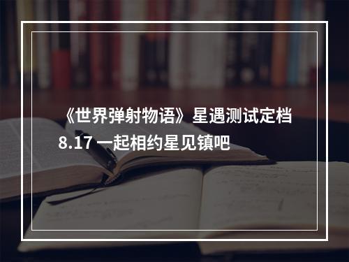 《世界弹射物语》星遇测试定档8.17 一起相约星见镇吧