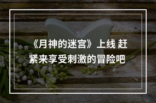 《月神的迷宫》上线 赶紧来享受刺激的冒险吧