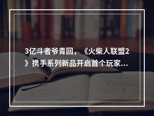 3亿斗者爷青回，《火柴人联盟2》携手系列新品开启首个玩家活动