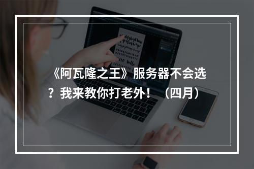 《阿瓦隆之王》服务器不会选？我来教你打老外！（四月）