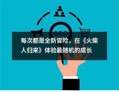 每次都是全新冒险，在《火柴人归来》体验最随机的成长