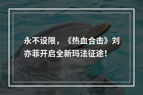 永不设限，《热血合击》刘亦菲开启全新玛法征途！