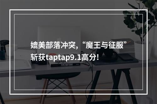 媲美部落冲突,“魔王与征服”斩获taptap9.1高分!