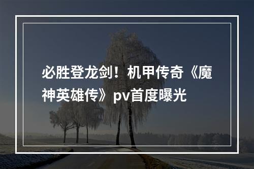 必胜登龙剑！机甲传奇《魔神英雄传》pv首度曝光