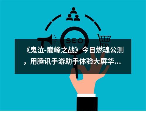 《鬼泣-巅峰之战》今日燃魂公测，用腾讯手游助手体验大屏华丽连