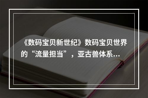 《数码宝贝新世纪》数码宝贝世界的“流量担当”，亚古兽体系最新