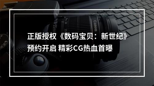 正版授权《数码宝贝：新世纪》预约开启 精彩CG热血首曝