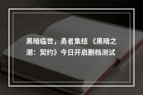 黑暗临世，勇者集结 《黑暗之潮：契约》今日开启删档测试