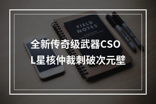 全新传奇级武器CSOL星核仲裁刺破次元壁