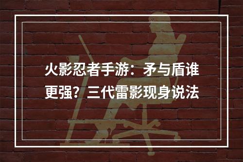 火影忍者手游：矛与盾谁更强？三代雷影现身说法