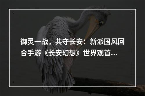 御灵一战，共守长安：新派国风回合手游《长安幻想》世界观首曝！