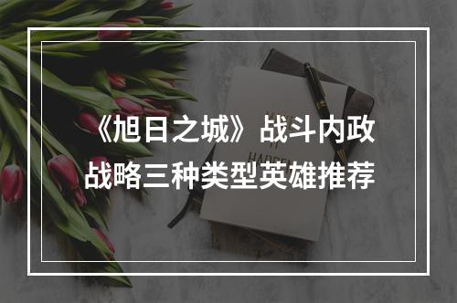 《旭日之城》战斗内政战略三种类型英雄推荐