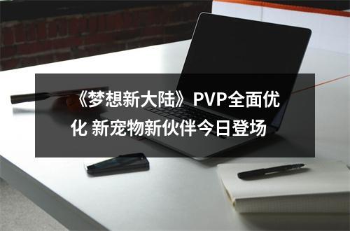 《梦想新大陆》PVP全面优化 新宠物新伙伴今日登场