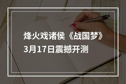 烽火戏诸侯《战国梦》3月17日震撼开测