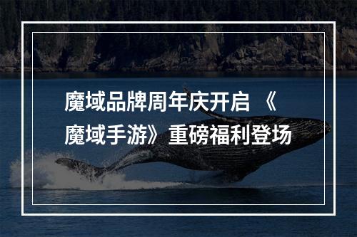 魔域品牌周年庆开启 《魔域手游》重磅福利登场