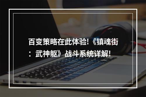 百变策略在此体验!《镇魂街：武神躯》战斗系统详解!