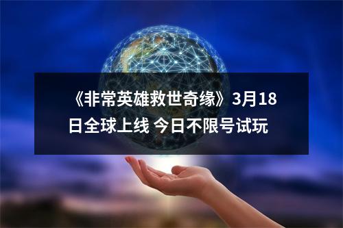 《非常英雄救世奇缘》3月18日全球上线 今日不限号试玩