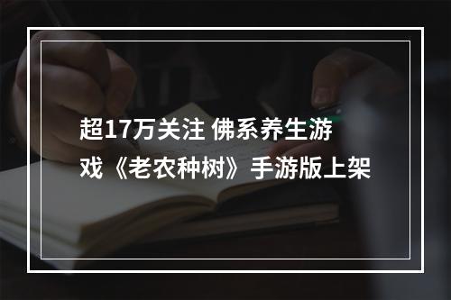 超17万关注 佛系养生游戏《老农种树》手游版上架