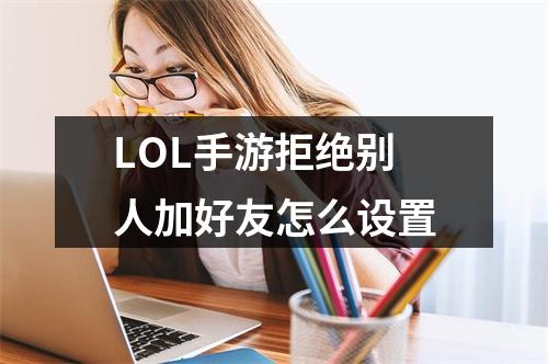 LOL手游拒绝别人加好友怎么设置