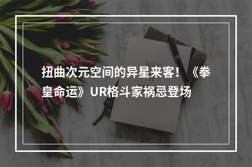 扭曲次元空间的异星来客！《拳皇命运》UR格斗家祸忌登场