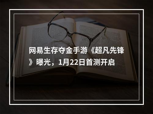 网易生存夺金手游《超凡先锋》曝光，1月22日首测开启