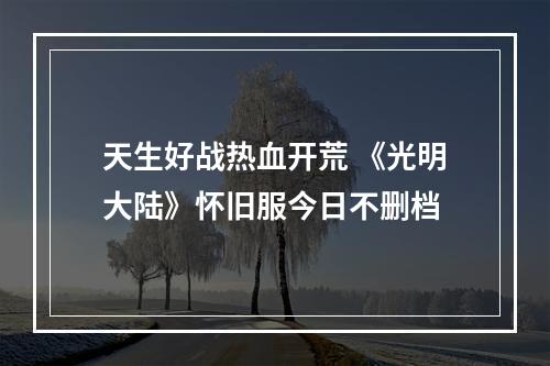 天生好战热血开荒 《光明大陆》怀旧服今日不删档