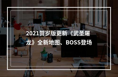 2021贺岁版更新《武圣屠龙》全新地图、BOSS登场