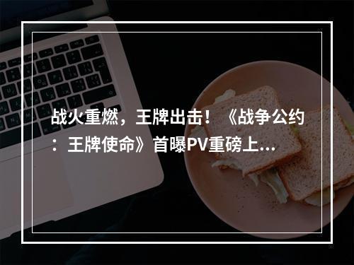 战火重燃，王牌出击！《战争公约：王牌使命》首曝PV重磅上线