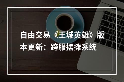 自由交易《王城英雄》版本更新：跨服摆摊系统