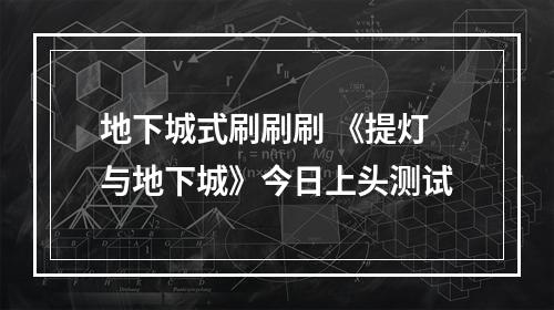 地下城式刷刷刷 《提灯与地下城》今日上头测试