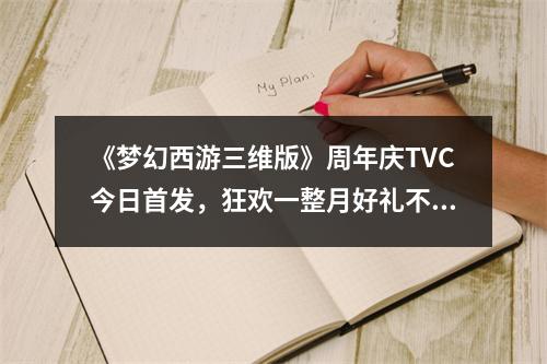 《梦幻西游三维版》周年庆TVC今日首发，狂欢一整月好礼不停歇！