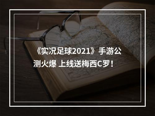 《实况足球2021》手游公测火爆 上线送梅西C罗！