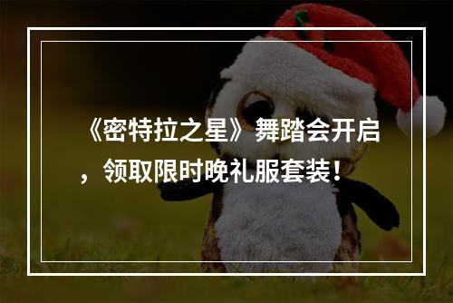 《密特拉之星》舞踏会开启，领取限时晚礼服套装！