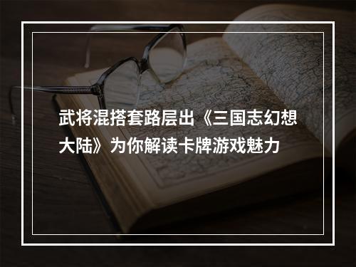 武将混搭套路层出《三国志幻想大陆》为你解读卡牌游戏魅力