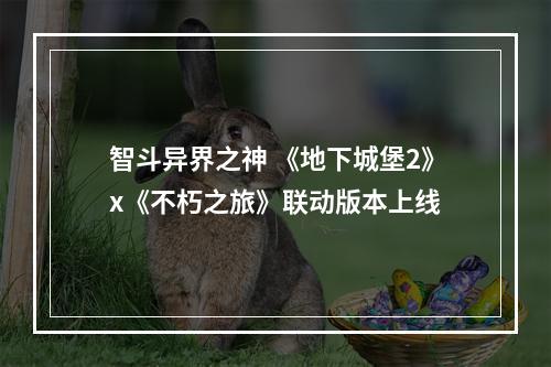 智斗异界之神 《地下城堡2》x《不朽之旅》联动版本上线