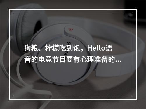 狗粮、柠檬吃到饱，Hello语音的电竞节目要有心理准备的看