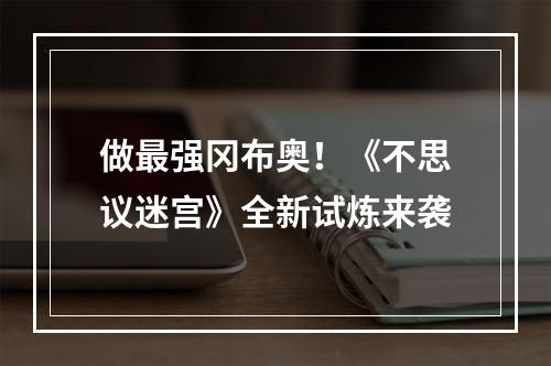 做最强冈布奥！《不思议迷宫》全新试炼来袭