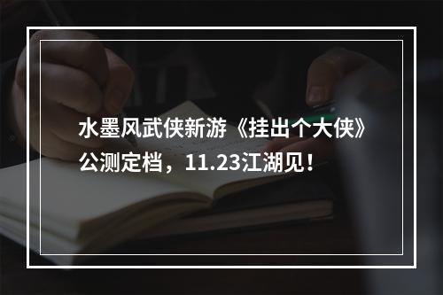 水墨风武侠新游《挂出个大侠》公测定档，11.23江湖见！