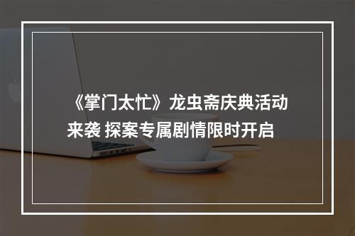 《掌门太忙》龙虫斋庆典活动来袭 探案专属剧情限时开启