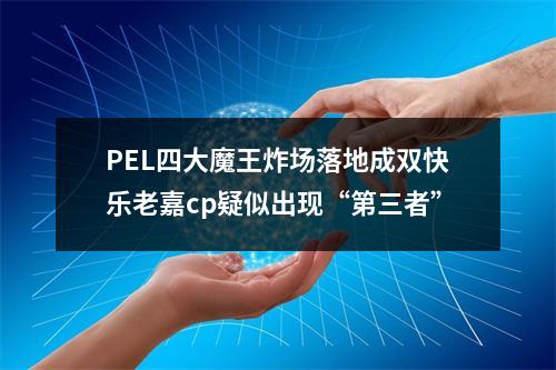 PEL四大魔王炸场落地成双快乐老嘉cp疑似出现“第三者”