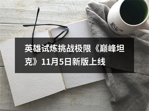 英雄试炼挑战极限《巅峰坦克》11月5日新版上线