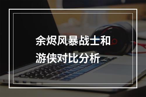 余烬风暴战士和游侠对比分析