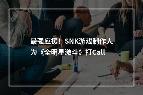 最强应援！SNK游戏制作人为《全明星激斗》打Call