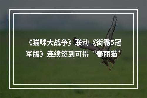 《猫咪大战争》联动《街霸5冠军版》连续签到可得“春丽猫”