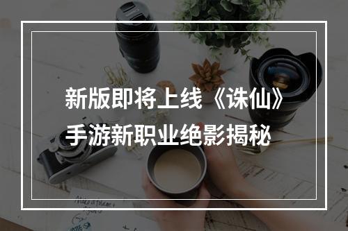 新版即将上线《诛仙》手游新职业绝影揭秘